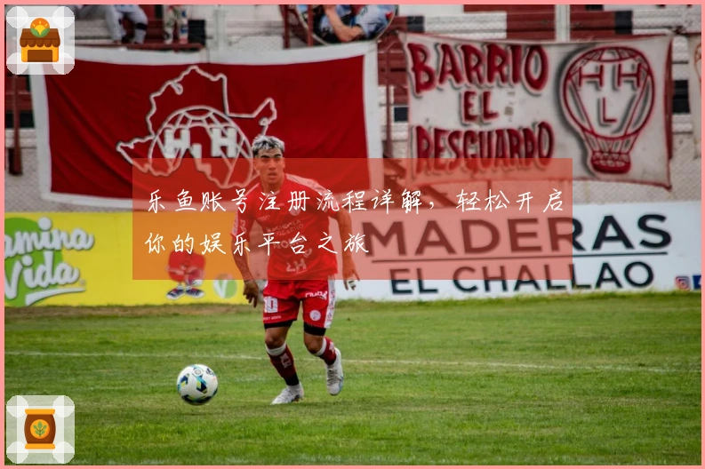 乐鱼账号注册流程详解，轻松开启你的娱乐平台之旅